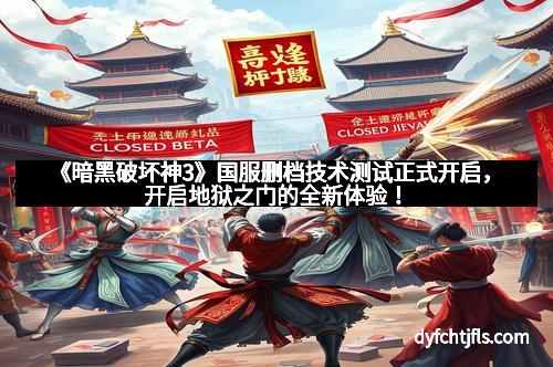 《暗黑破坏神3》国服删档技术测试正式开启，开启地狱之门的全新体验！